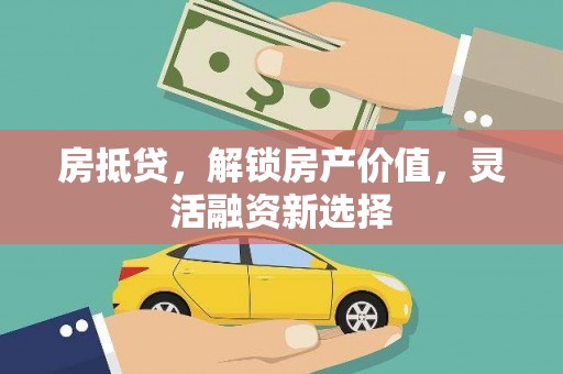 璧山房抵贷，解锁房产价值，灵活融资新选择