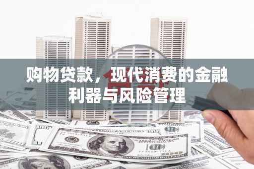 璧山购物贷款，现代消费的金融利器与风险管理