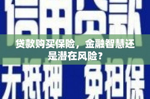 璧山贷款购买保险，金融智慧还是潜在风险？