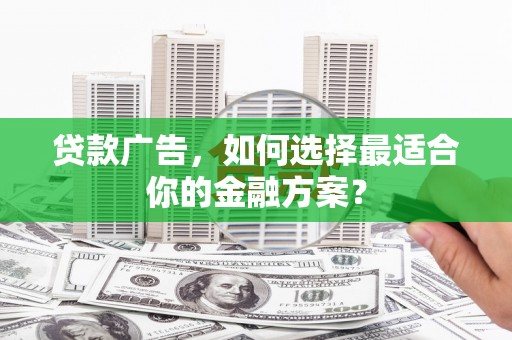 璧山贷款广告，如何选择最适合你的金融方案？