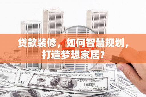 璧山贷款装修，如何智慧规划，打造梦想家居？
