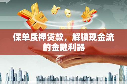 璧山保单质押贷款，解锁现金流的金融利器