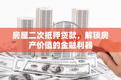 璧山房屋二次抵押贷款，解锁房产价值的金融利器
