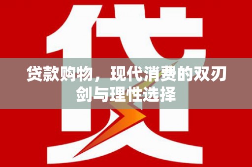 璧山贷款购物，现代消费的双刃剑与理性选择