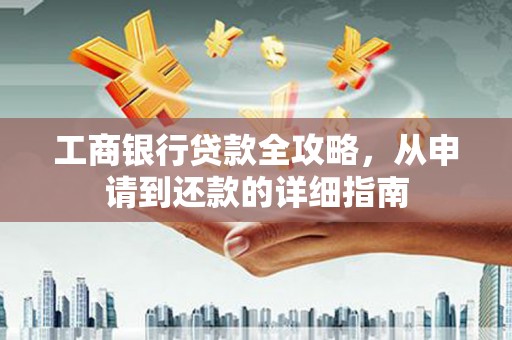 璧山工商银行贷款全攻略，从申请到还款的详细指南
