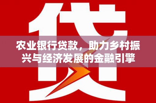 璧山农业银行贷款，助力乡村振兴与经济发展的金融引擎