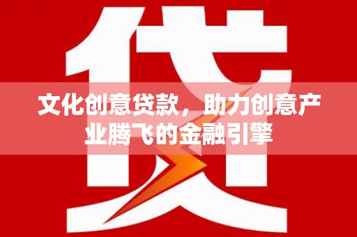 璧山文化创意贷款，助力创意产业腾飞的金融引擎