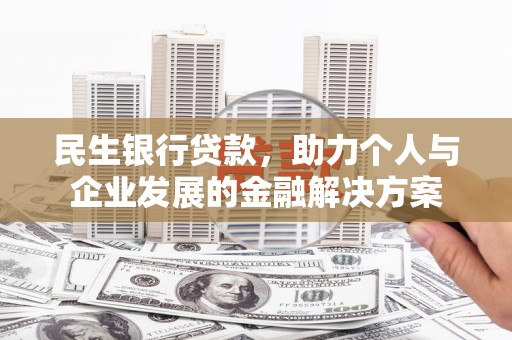璧山民生银行贷款，助力个人与企业发展的金融解决方案
