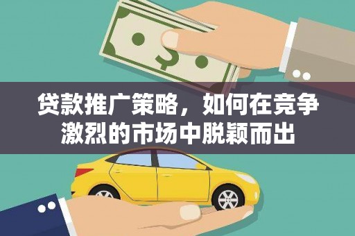 璧山贷款推广策略，如何在竞争激烈的市场中脱颖而出