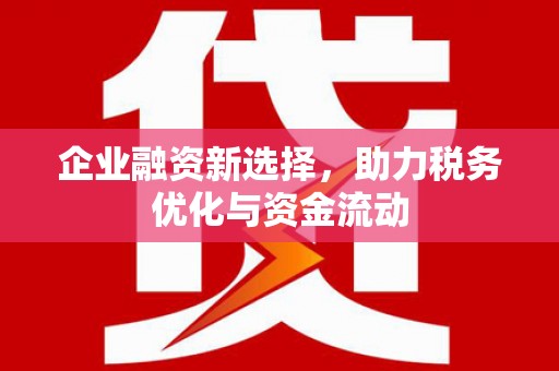 璧山企业融资新选择，助力税务优化与资金流动