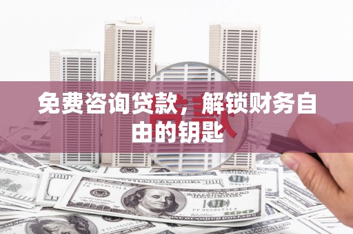 璧山免费咨询贷款，解锁财务自由的钥匙