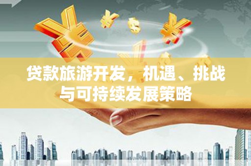 璧山贷款旅游开发，机遇、挑战与可持续发展策略