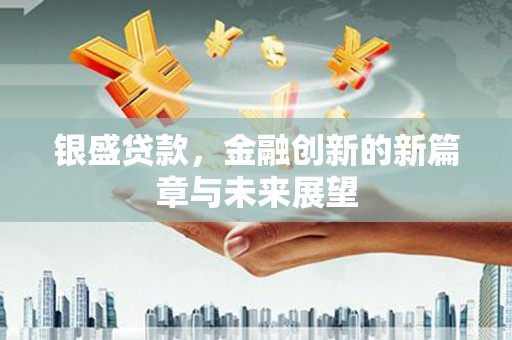 璧山银盛贷款，金融创新的新篇章与未来展望