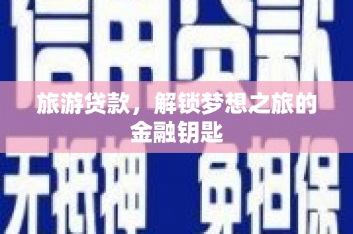 璧山旅游贷款，解锁梦想之旅的金融钥匙