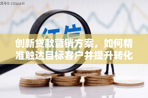 璧山创新贷款营销方案，如何精准触达目标客户并提升转化率