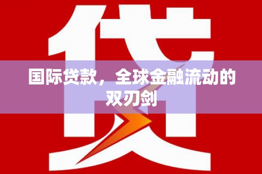 璧山国际贷款，全球金融流动的双刃剑