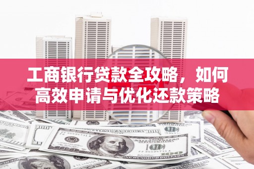 璧山工商银行贷款全攻略，如何高效申请与优化还款策略