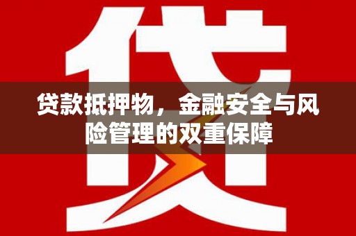 璧山贷款抵押物，金融安全与风险管理的双重保障
