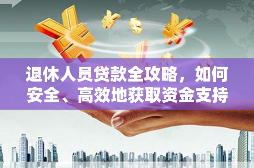 璧山退休人员贷款全攻略，如何安全、高效地获取资金支持