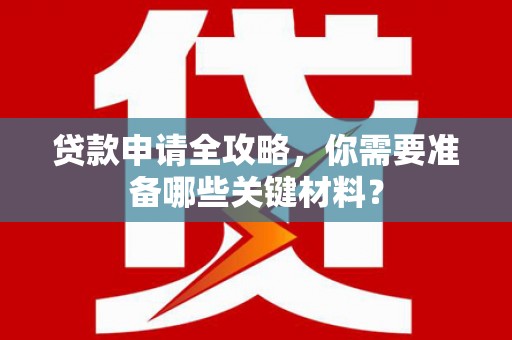 璧山贷款申请全攻略，你需要准备哪些关键材料？