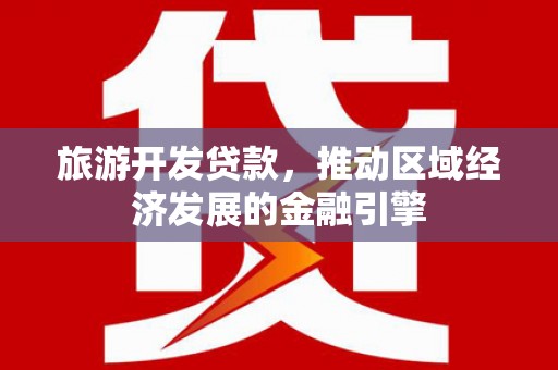 璧山旅游开发贷款，推动区域经济发展的金融引擎