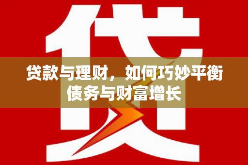 璧山贷款与理财，如何巧妙平衡债务与财富增长