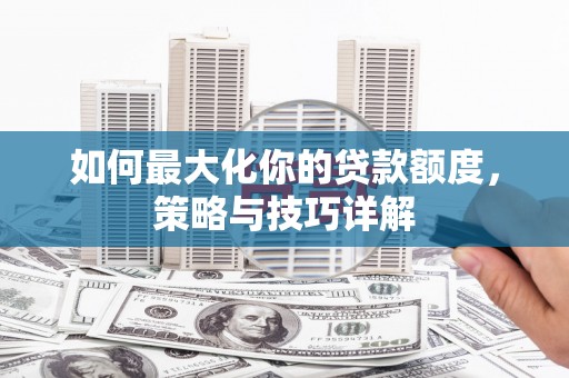 璧山如何最大化你的贷款额度，策略与技巧详解