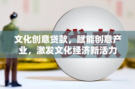 璧山文化创意贷款，赋能创意产业，激发文化经济新活力