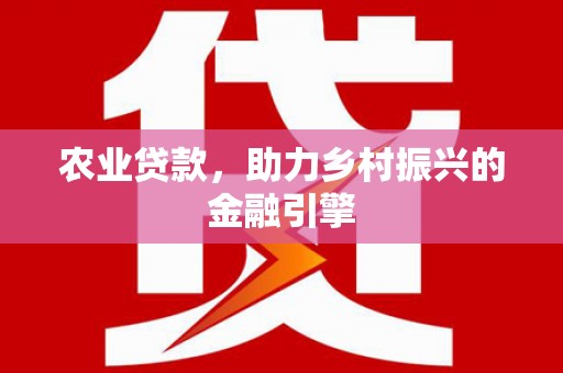 璧山农业贷款，助力乡村振兴的金融引擎