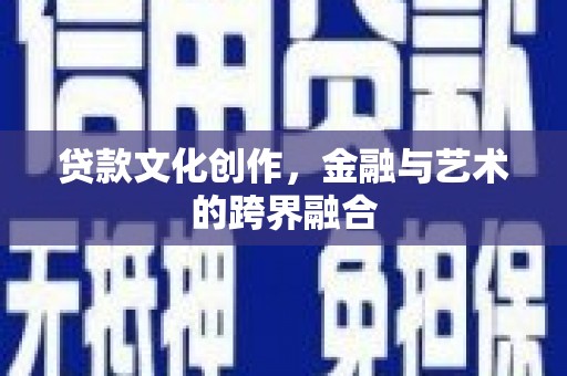 璧山贷款文化创作，金融与艺术的跨界融合