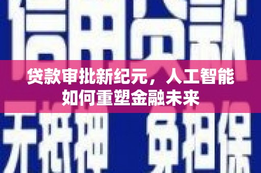 璧山贷款审批新纪元，人工智能如何重塑金融未来