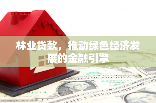 璧山林业贷款，推动绿色经济发展的金融引擎