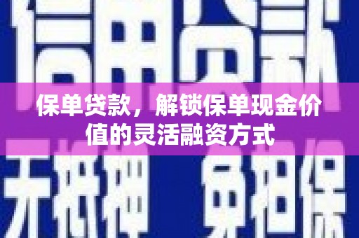 璧山保单贷款，解锁保单现金价值的灵活融资方式
