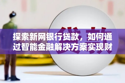 璧山探索新网银行贷款，如何通过智能金融解决方案实现财富增长