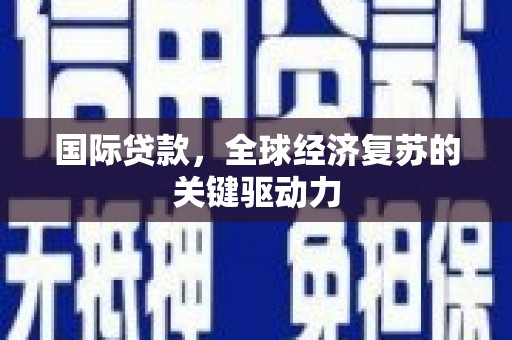 璧山国际贷款，全球经济复苏的关键驱动力