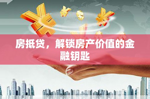 璧山房抵贷，解锁房产价值的金融钥匙