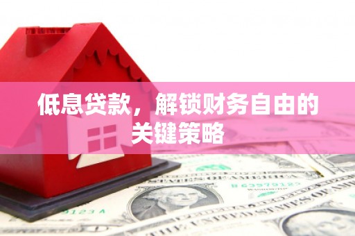 璧山低息贷款，解锁财务自由的关键策略