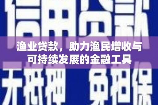 璧山渔业贷款，助力渔民增收与可持续发展的金融工具