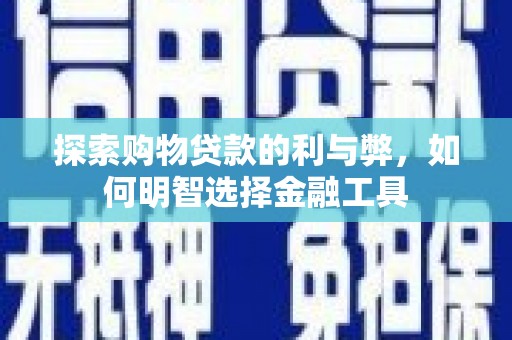 璧山探索购物贷款的利与弊，如何明智选择金融工具