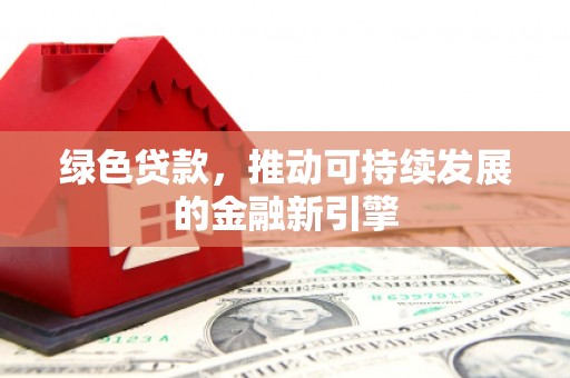 璧山绿色贷款，推动可持续发展的金融新引擎