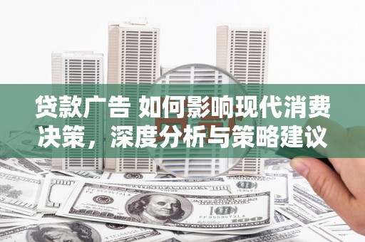 璧山贷款广告 如何影响现代消费决策，深度分析与策略建议