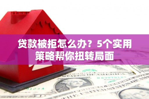 璧山贷款被拒怎么办？5个实用策略帮你扭转局面