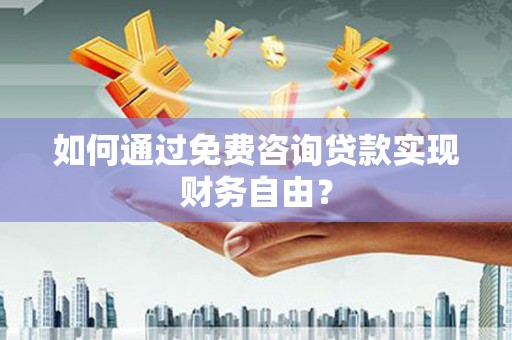 璧山如何通过免费咨询贷款实现财务自由？