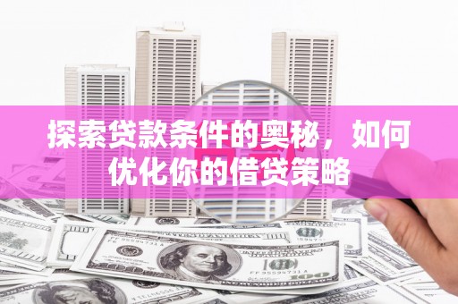 璧山探索贷款条件的奥秘，如何优化你的借贷策略