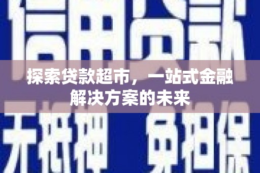 璧山探索贷款超市，一站式金融解决方案的未来