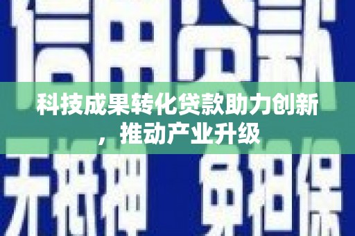 璧山科技成果转化贷款助力创新，推动产业升级