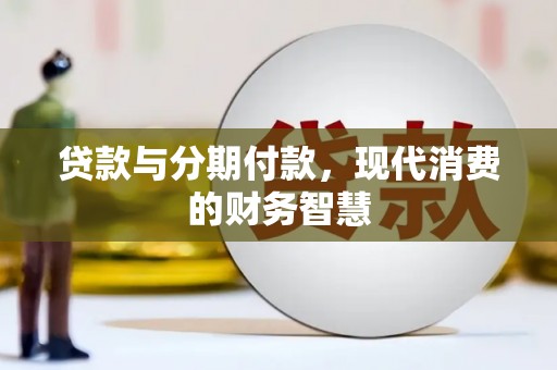 璧山贷款与分期付款，现代消费的财务智慧