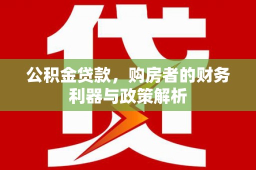 璧山公积金贷款，购房者的财务利器与政策解析