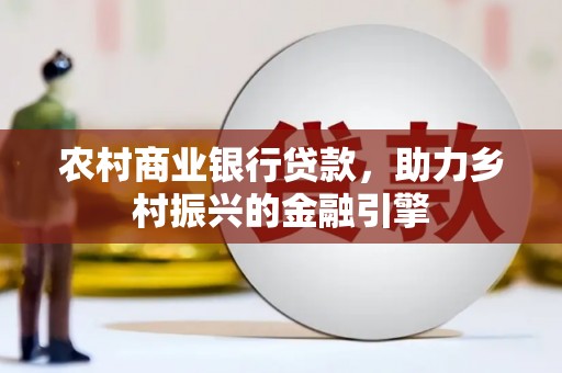 璧山农村商业银行贷款，助力乡村振兴的金融引擎