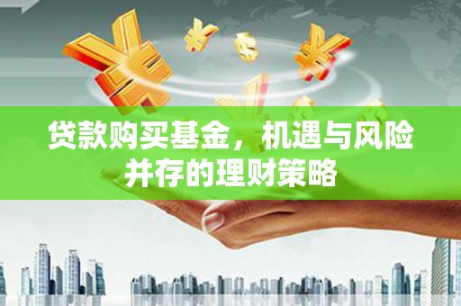 璧山贷款购买基金，机遇与风险并存的理财策略